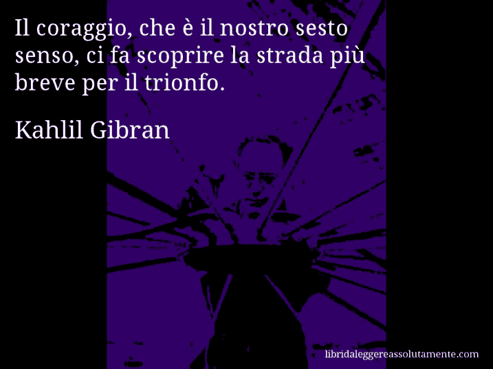 Aforisma di Kahlil Gibran : Il coraggio, che è il nostro sesto senso, ci fa scoprire la strada più breve per il trionfo.