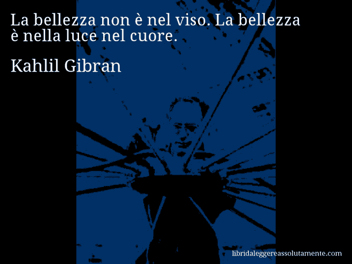 Aforisma di Kahlil Gibran : La bellezza non è nel viso. La bellezza è nella luce nel cuore.