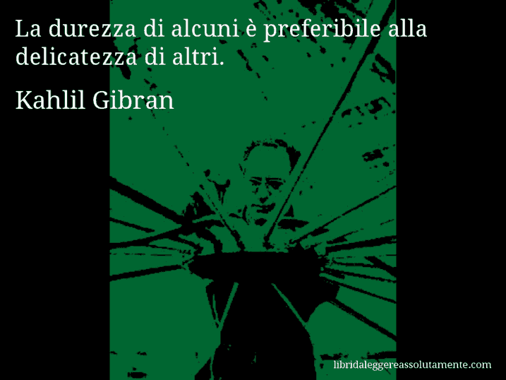Aforisma di Kahlil Gibran : La durezza di alcuni è preferibile alla delicatezza di altri.