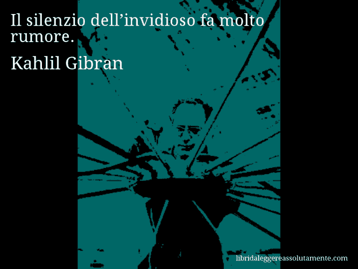 Aforisma di Kahlil Gibran : Il silenzio dell’invidioso fa molto rumore.
