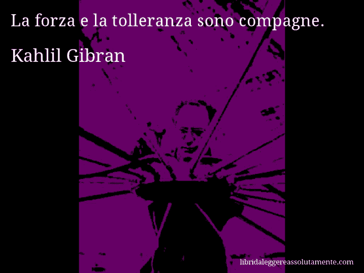 Aforisma di Kahlil Gibran : La forza e la tolleranza sono compagne.
