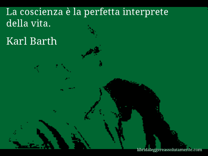 Aforisma di Karl Barth : La coscienza è la perfetta interprete della vita.