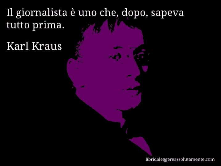 Aforisma di Karl Kraus : Il giornalista è uno che, dopo, sapeva tutto prima.