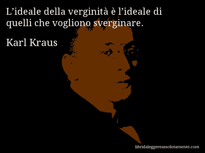 Aforisma di Karl Kraus : L’ideale della verginità è l’ideale di quelli che vogliono sverginare.