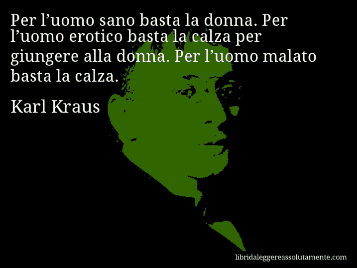 Aforisma di Karl Kraus : Per l’uomo sano basta la donna. Per l’uomo erotico basta la calza per giungere alla donna. Per l’uomo malato basta la calza.