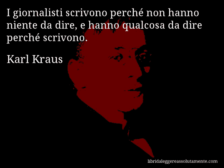 Aforisma di Karl Kraus : I giornalisti scrivono perché non hanno niente da dire, e hanno qualcosa da dire perché scrivono.