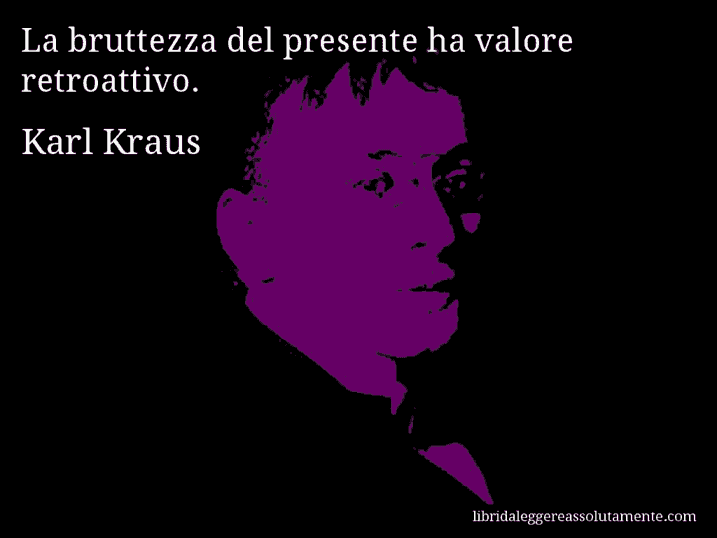 Aforisma di Karl Kraus : La bruttezza del presente ha valore retroattivo.