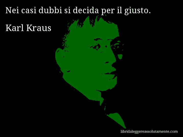 Aforisma di Karl Kraus : Nei casi dubbi si decida per il giusto.
