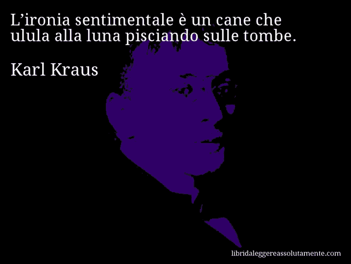 Aforisma di Karl Kraus : L’ironia sentimentale è un cane che ulula alla luna pisciando sulle tombe.
