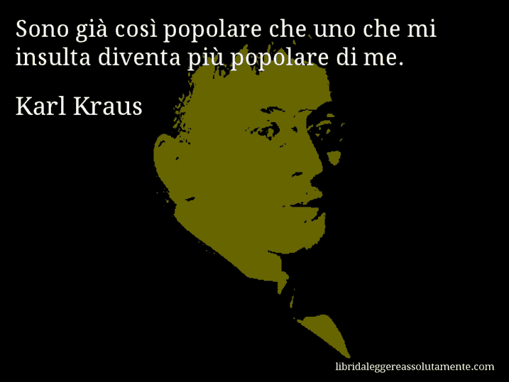 Aforisma di Karl Kraus : Sono già così popolare che uno che mi insulta diventa più popolare di me.
