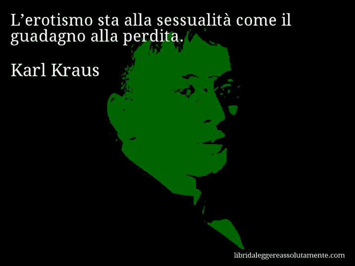 Aforisma di Karl Kraus : L’erotismo sta alla sessualità come il guadagno alla perdita.