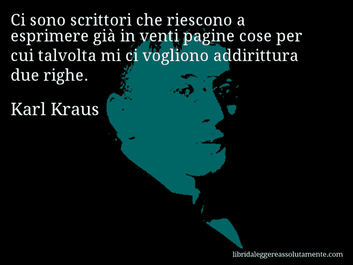 Aforisma di Karl Kraus : Ci sono scrittori che riescono a esprimere già in venti pagine cose per cui talvolta mi ci vogliono addirittura due righe.