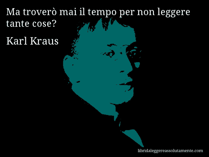 Aforisma di Karl Kraus : Ma troverò mai il tempo per non leggere tante cose?