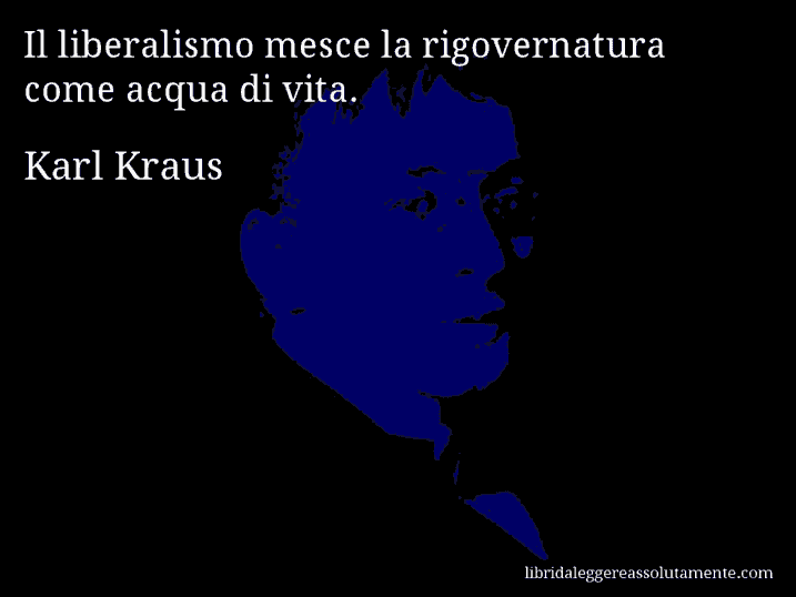 Aforisma di Karl Kraus : Il liberalismo mesce la rigovernatura come acqua di vita.
