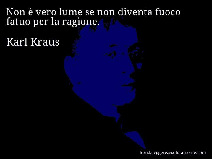 Aforisma di Karl Kraus : Non è vero lume se non diventa fuoco fatuo per la ragione.