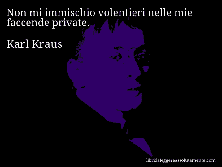 Aforisma di Karl Kraus : Non mi immischio volentieri nelle mie faccende private.