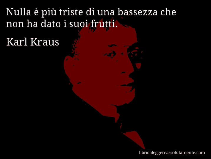 Aforisma di Karl Kraus : Nulla è più triste di una bassezza che non ha dato i suoi frutti.