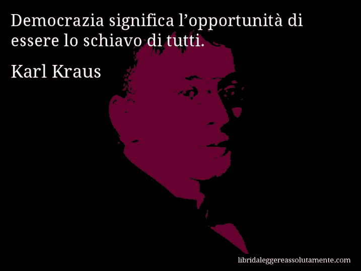 Aforisma di Karl Kraus : Democrazia significa l’opportunità di essere lo schiavo di tutti.