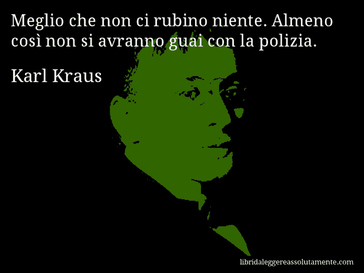 Aforisma di Karl Kraus : Meglio che non ci rubino niente. Almeno così non si avranno guai con la polizia.