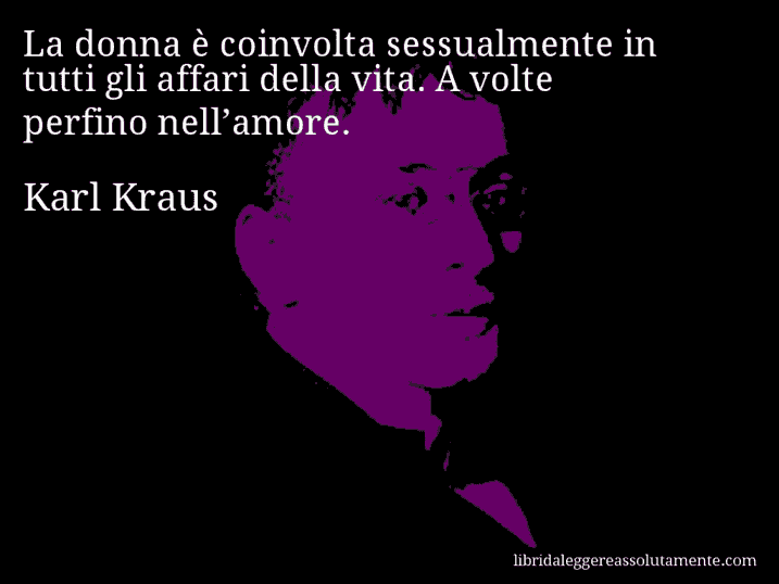 Aforisma di Karl Kraus : La donna è coinvolta sessualmente in tutti gli affari della vita. A volte perfino nell’amore.