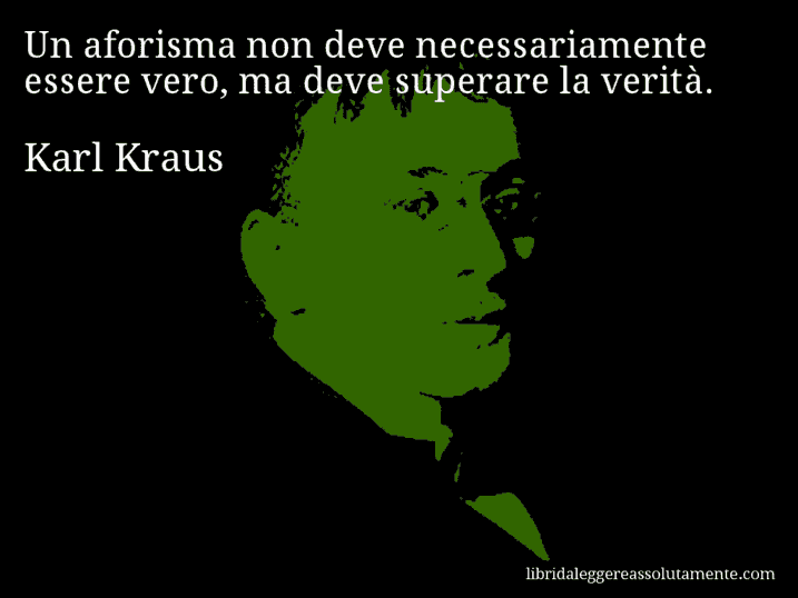 Aforisma di Karl Kraus : Un aforisma non deve necessariamente essere vero, ma deve superare la verità.