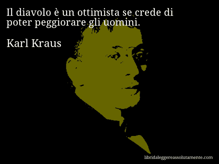 Aforisma di Karl Kraus : Il diavolo è un ottimista se crede di poter peggiorare gli uomini.