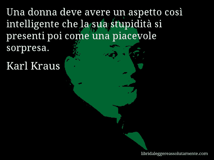 Aforisma di Karl Kraus : Una donna deve avere un aspetto così intelligente che la sua stupidità si presenti poi come una piacevole sorpresa.