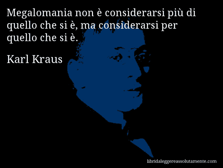 Aforisma di Karl Kraus : Megalomania non è considerarsi più di quello che si è, ma considerarsi per quello che si è.