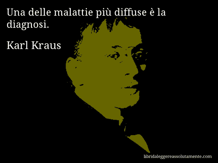 Aforisma di Karl Kraus : Una delle malattie più diffuse è la diagnosi.
