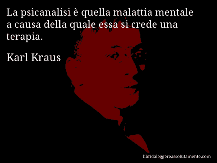 Aforisma di Karl Kraus : La psicanalisi è quella malattia mentale a causa della quale essa si crede una terapia.
