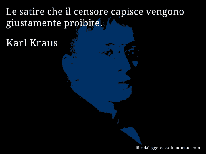 Aforisma di Karl Kraus : Le satire che il censore capisce vengono giustamente proibite.