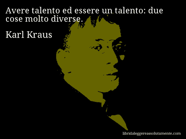Aforisma di Karl Kraus : Avere talento ed essere un talento: due cose molto diverse.