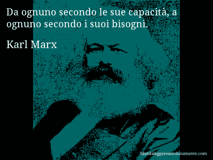 Aforisma di Karl Marx : Da ognuno secondo le sue capacità, a ognuno secondo i suoi bisogni.