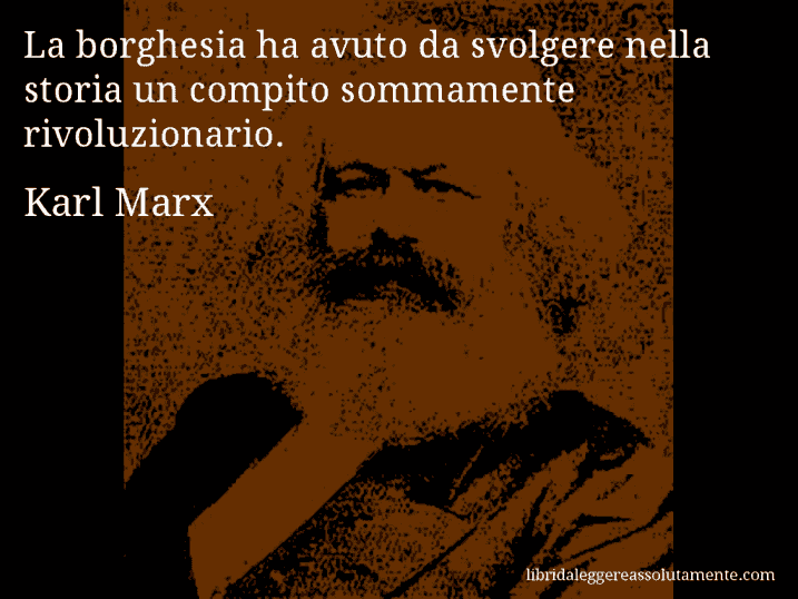 Aforisma di Karl Marx : La borghesia ha avuto da svolgere nella storia un compito sommamente rivoluzionario.