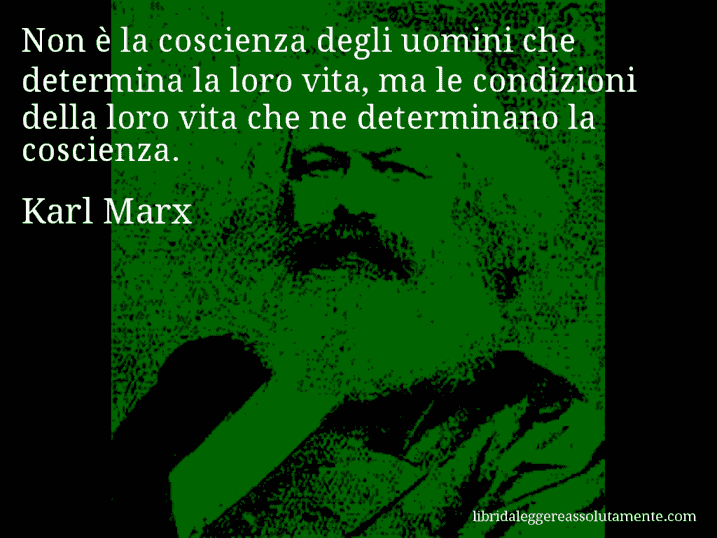 Aforisma di Karl Marx : Non è la coscienza degli uomini che determina la loro vita, ma le condizioni della loro vita che ne determinano la coscienza.