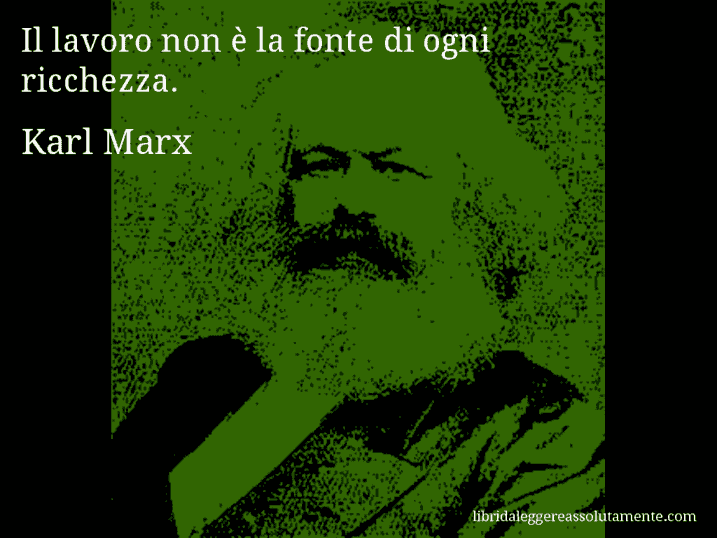 Aforisma di Karl Marx : Il lavoro non è la fonte di ogni ricchezza.