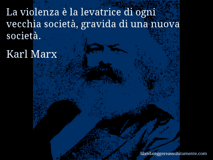 Aforisma di Karl Marx : La violenza è la levatrice di ogni vecchia società, gravida di una nuova società.