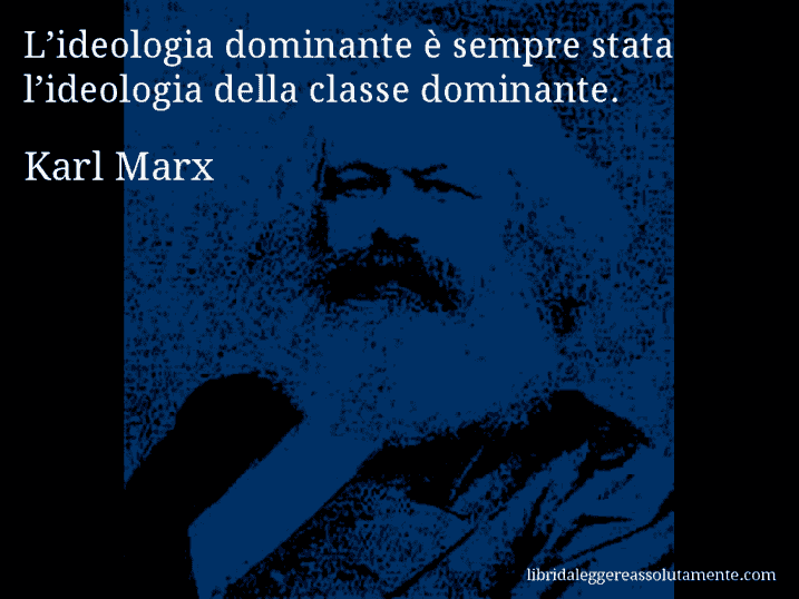 Aforisma di Karl Marx : L’ideologia dominante è sempre stata l’ideologia della classe dominante.