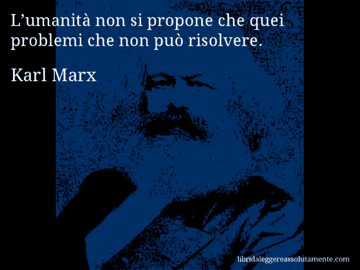 Aforisma di Karl Marx : L’umanità non si propone che quei problemi che non può risolvere.