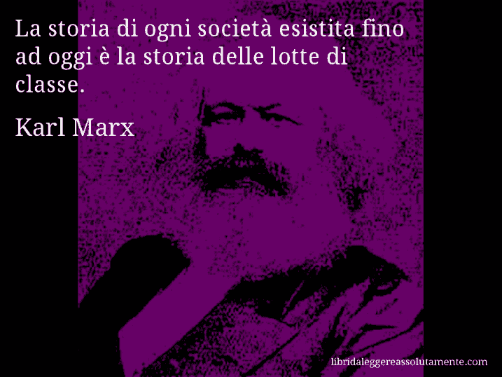 Aforisma di Karl Marx : La storia di ogni società esistita fino ad oggi è la storia delle lotte di classe.