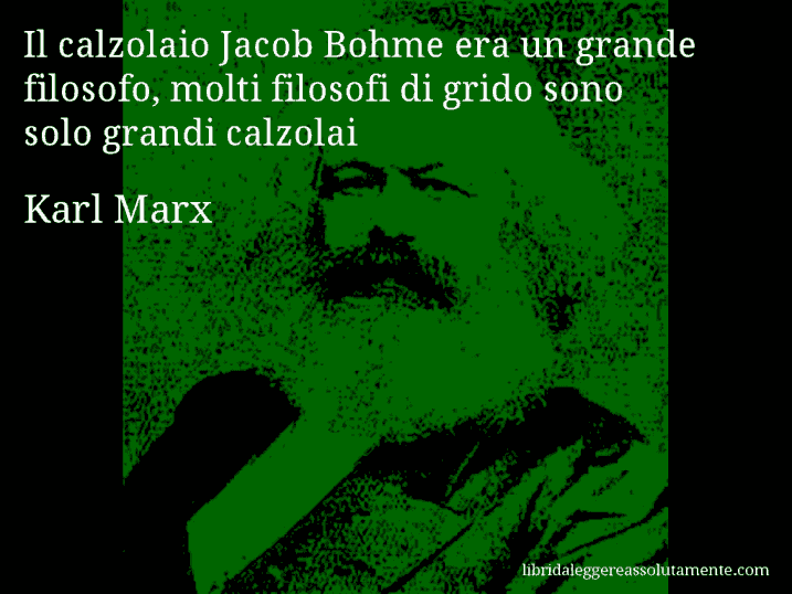 Aforisma di Karl Marx : Il calzolaio Jacob Bohme era un grande filosofo, molti filosofi di grido sono solo grandi calzolai