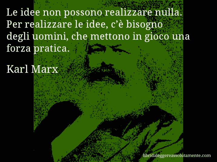 Aforisma di Karl Marx : Le idee non possono realizzare nulla. Per realizzare le idee, c’è bisogno degli uomini, che mettono in gioco una forza pratica.