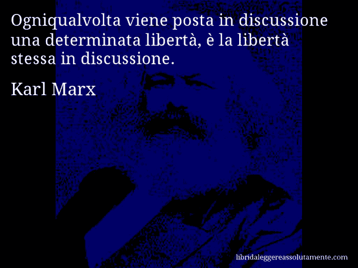 Aforisma di Karl Marx : Ogniqualvolta viene posta in discussione una determinata libertà, è la libertà stessa in discussione.