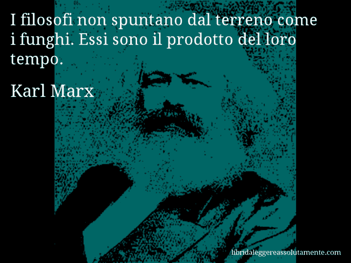Aforisma di Karl Marx : I filosofi non spuntano dal terreno come i funghi. Essi sono il prodotto del loro tempo.