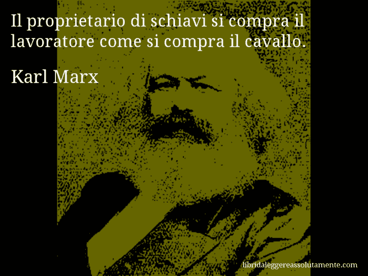 Aforisma di Karl Marx : Il proprietario di schiavi si compra il lavoratore come si compra il cavallo.