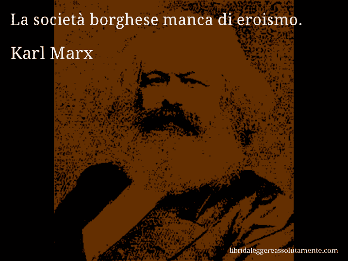Aforisma di Karl Marx : La società borghese manca di eroismo.