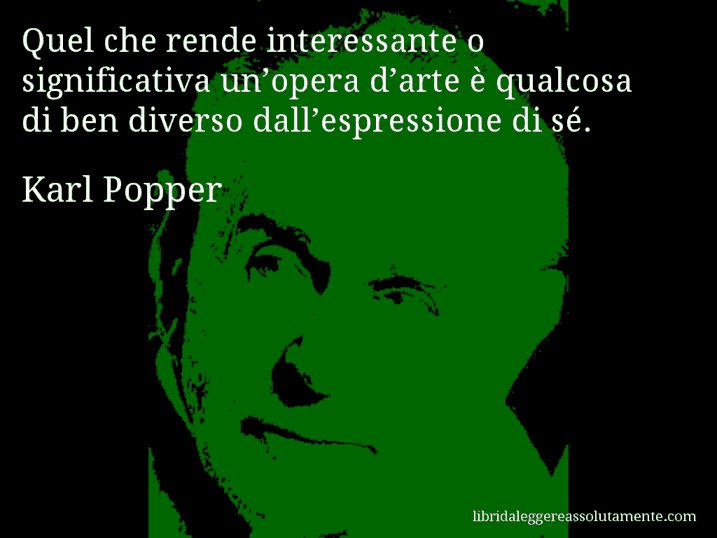 Aforisma di Karl Popper : Quel che rende interessante o significativa un’opera d’arte è qualcosa di ben diverso dall’espressione di sé.