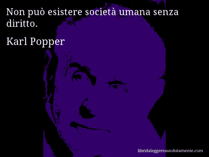 Aforisma di Karl Popper : Non può esistere società umana senza diritto.