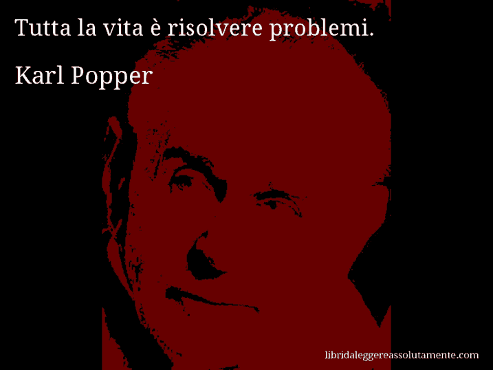 Aforisma di Karl Popper : Tutta la vita è risolvere problemi.