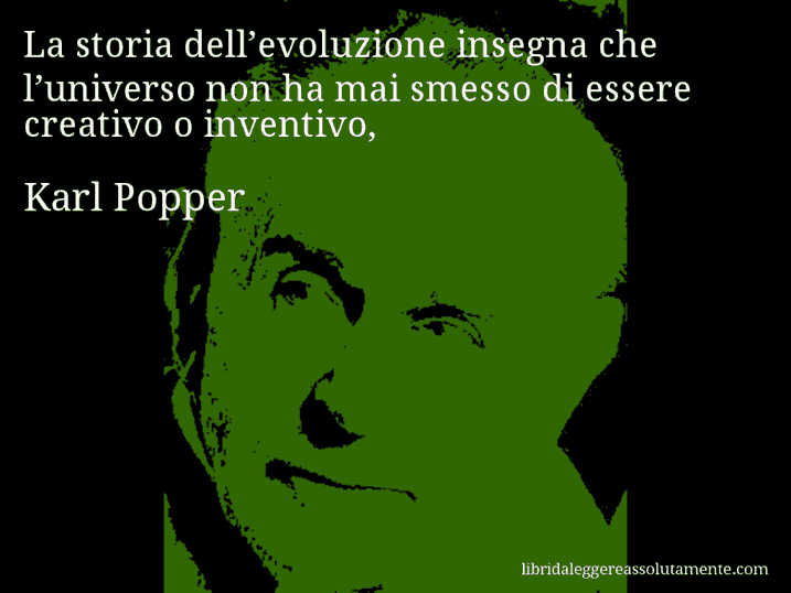 Aforisma di Karl Popper : La storia dell’evoluzione insegna che l’universo non ha mai smesso di essere creativo o inventivo,
